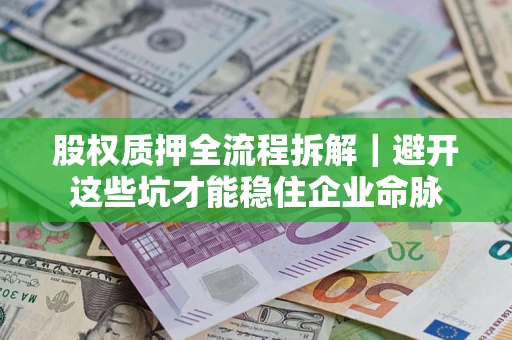 武汉股权质押全流程拆解｜避开这些坑才能稳住企业命脉