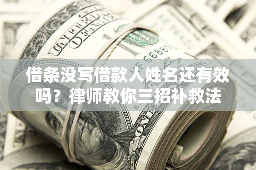 武汉借条没写借款人姓名还有效吗？律师教你三招补救法