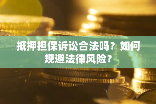 武汉抵押担保诉讼合法吗？如何规避法律风险？