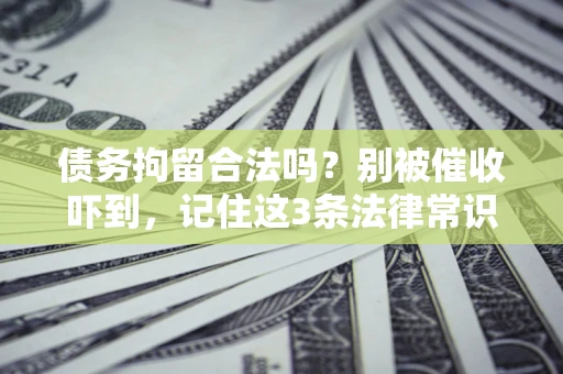 武汉债务拘留合法吗？别被催收吓到，记住这3条法律常识