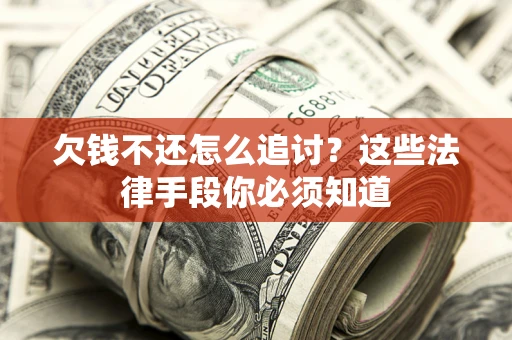武汉欠钱不还怎么追讨？这些法律手段你必须知道
