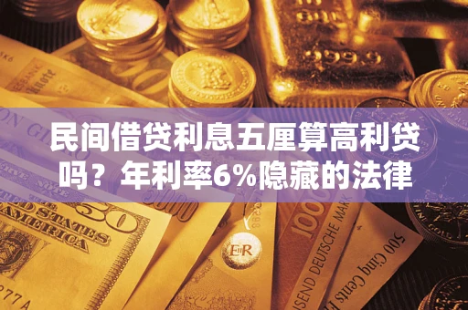 武汉民间借贷利息五厘算高利贷吗？年利率6%隐藏的法律风险全解析