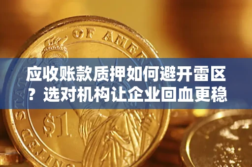 武汉应收账款质押如何避开雷区？选对机构让企业回血更稳
