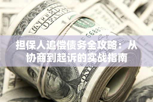 武汉担保人追偿债务全攻略:从协商到起诉的实战指南 武汉担保人追偿债务全攻略:从协商到起诉的实战指南