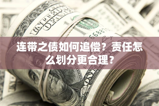 武汉连带之债如何追偿？责任怎么划分更合理？