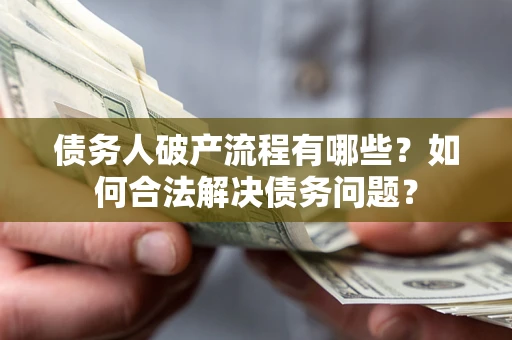 武汉债务人破产流程有哪些？如何合法解决债务问题？