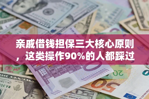 武汉亲戚借钱担保三大核心原则，这类操作90%的人都踩过坑！附法院判决案例