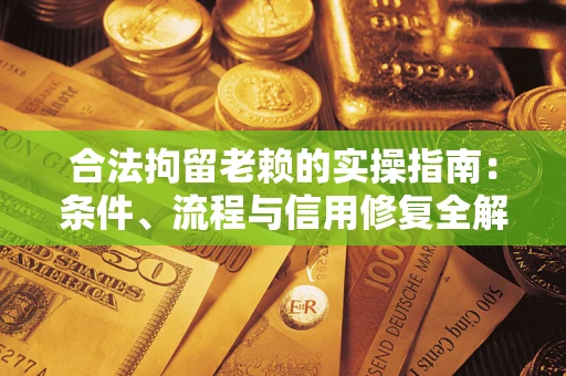 武汉合法拘留老赖的实操指南：条件、流程与信用修复全解析