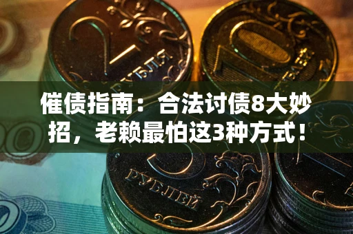 武汉催债指南：合法讨债8大妙招，老赖最怕这3种方式！