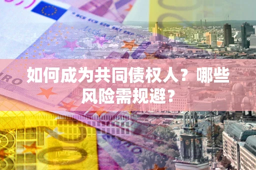 武汉如何成为共同债权人？哪些风险需规避？