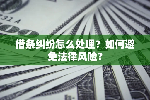 武汉借条纠纷怎么处理？如何避免法律风险？