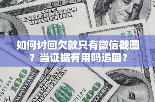 武汉如何讨回欠款只有微信截图？当证据有用吗追回？