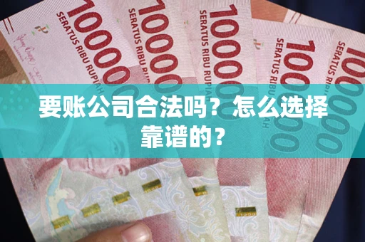 武汉要账公司合法吗？怎么选择靠谱的？
