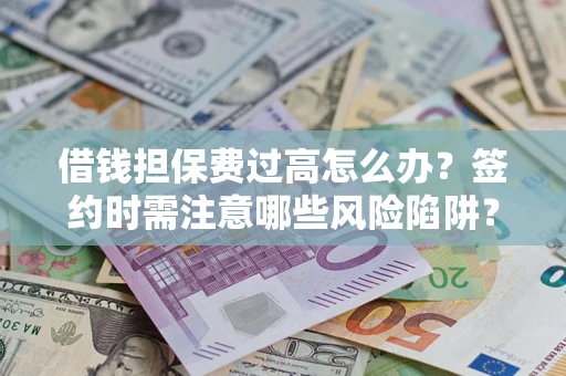武汉借钱担保费过高怎么办？签约时需注意哪些风险陷阱？