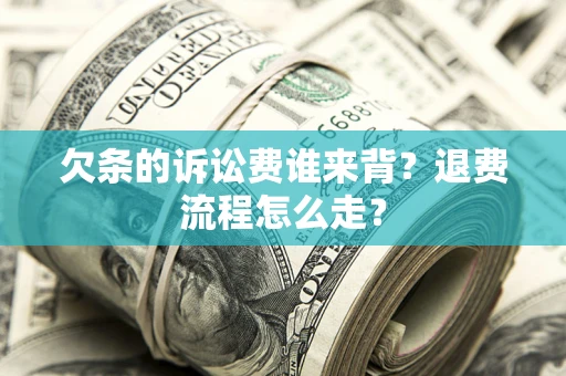 武汉欠条的诉讼费谁来背？退费流程怎么走？