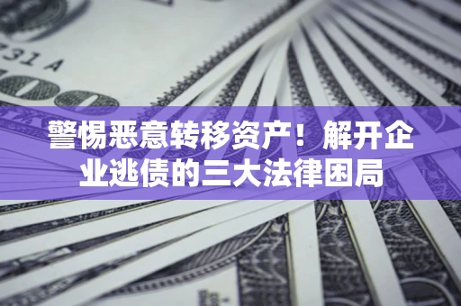 武汉警惕恶意转移资产！解开企业逃债的三大法律困局