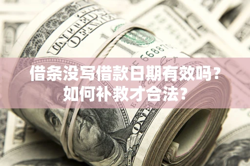 武汉借条没写借款日期有效吗？如何补救才合法？