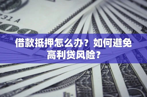武汉借款抵押怎么办？如何避免高利贷风险？