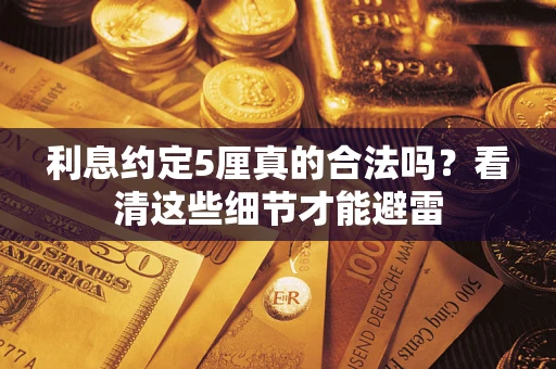 武汉利息约定5厘真的合法吗？看清这些细节才能避雷