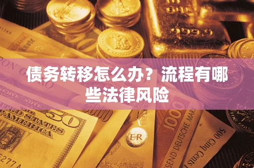 武汉债务转移怎么办？流程有哪些法律风险