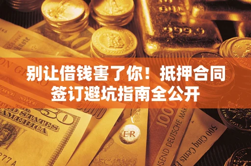 武汉别让借钱害了你！抵押合同签订避坑指南全公开