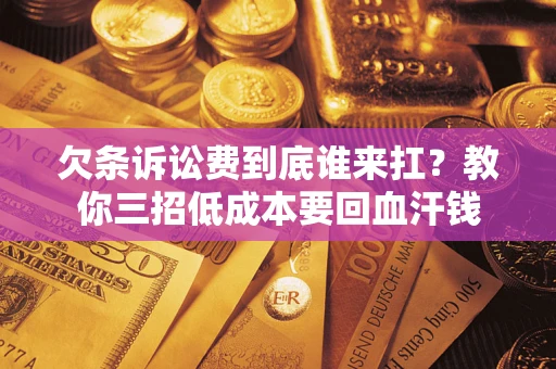 武汉欠条诉讼费到底谁来扛？教你三招低成本要回血汗钱